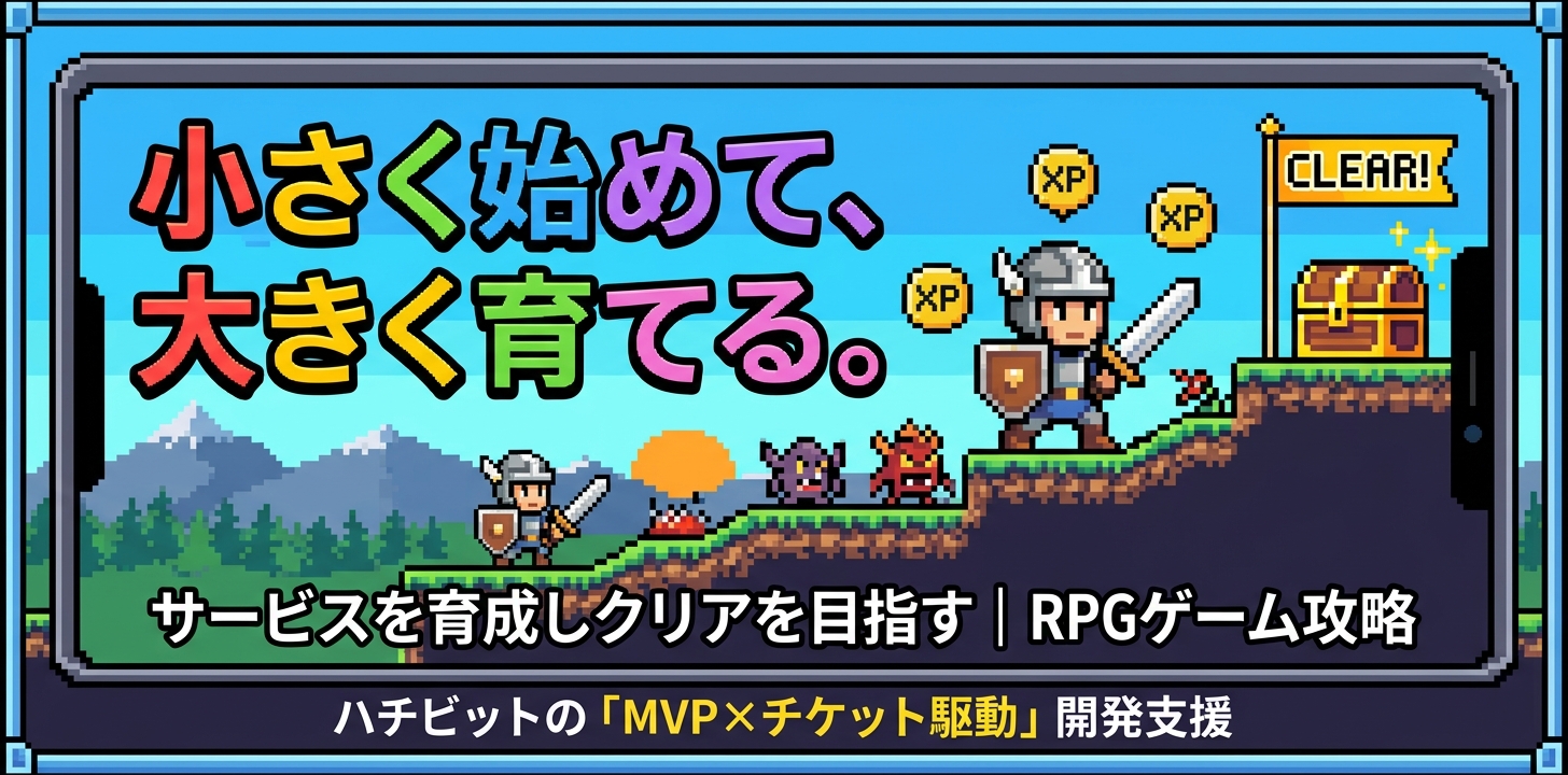 小さく始めて、大きく育てる。イメージはRPGゲームの攻略サービスを育成しクリアを目指すハチビットの「MVPｘチケット駆動」開発支援